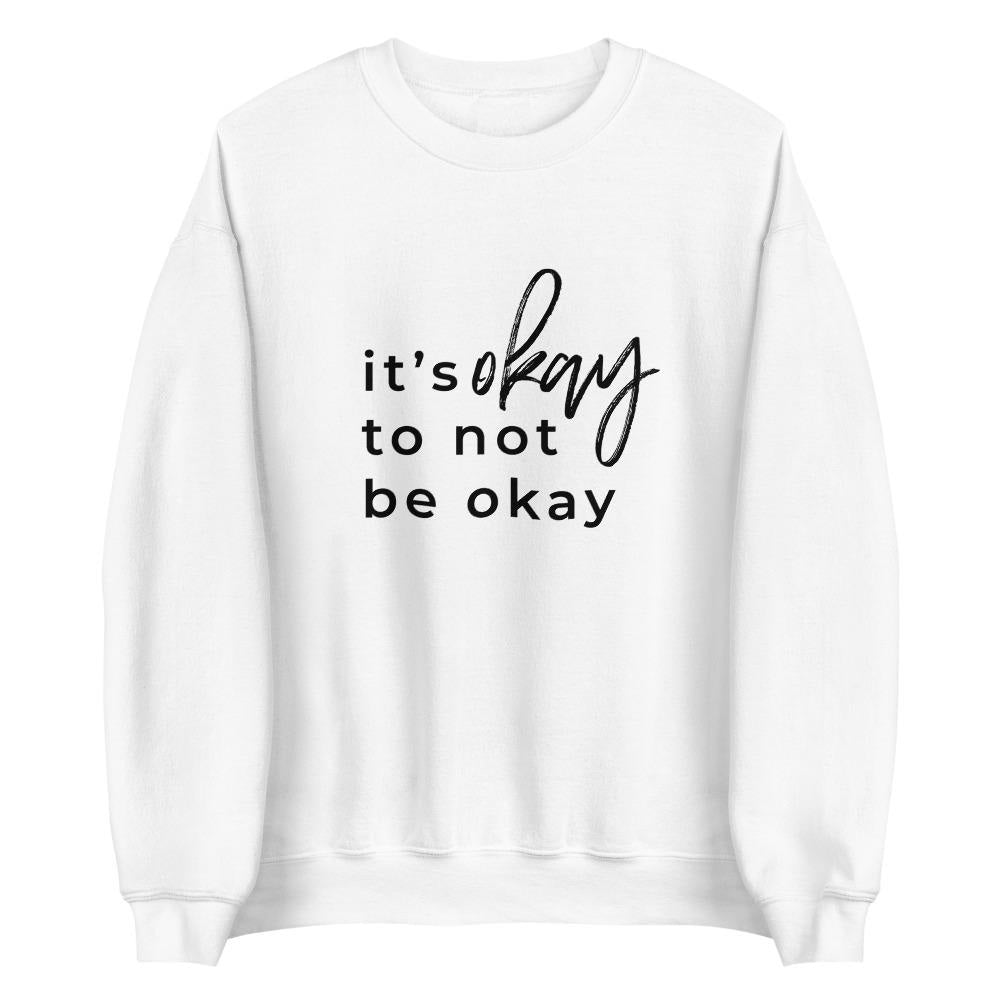 It's Okay To Not Be Okay Sweatshirt