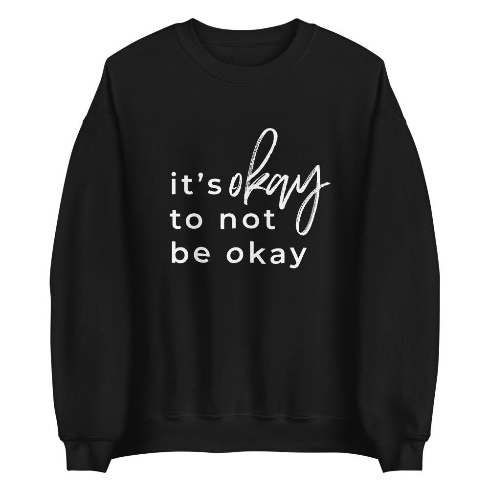 It's Okay To Not Be Okay Sweatshirt