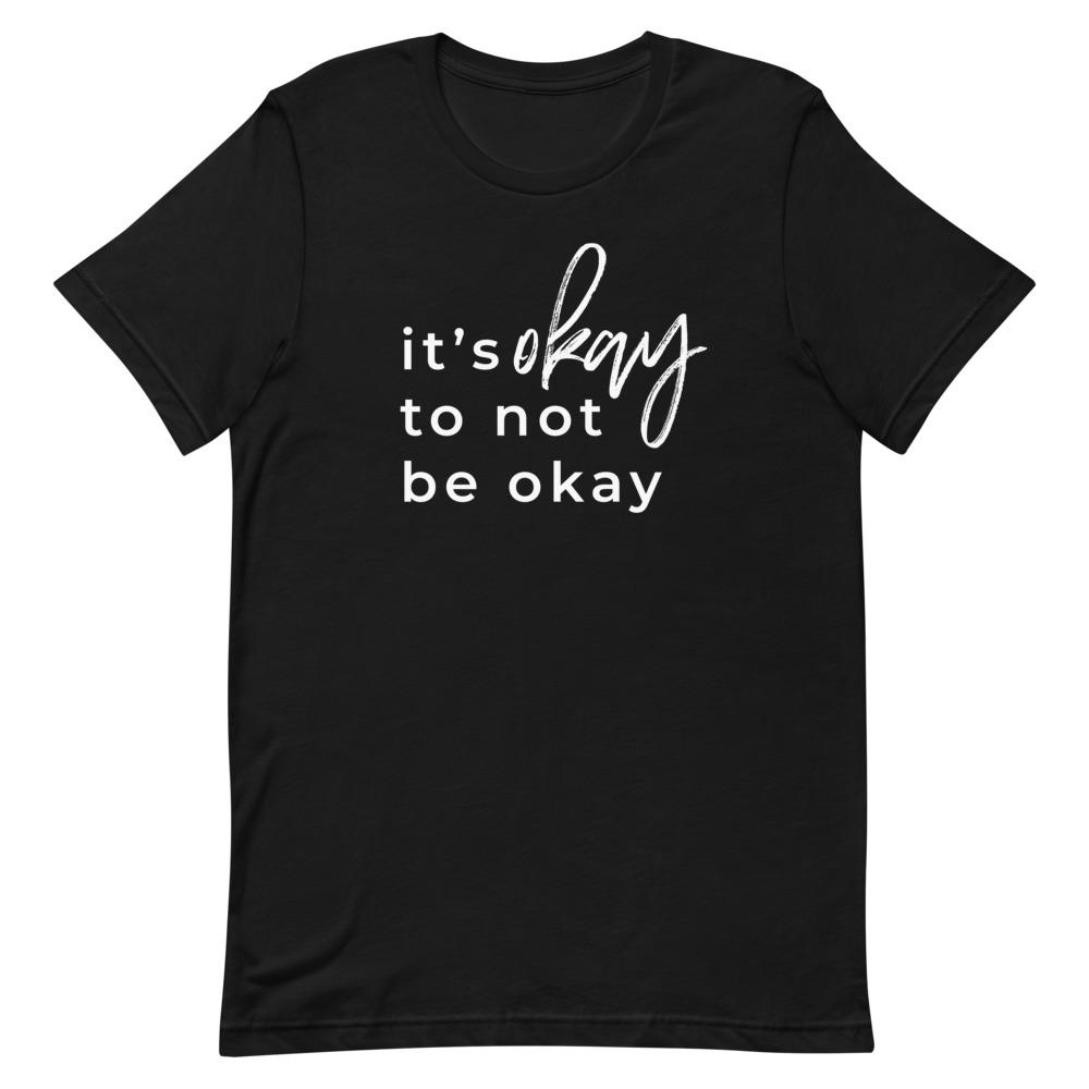 It's Okay To Not Be Okay T-Shirt