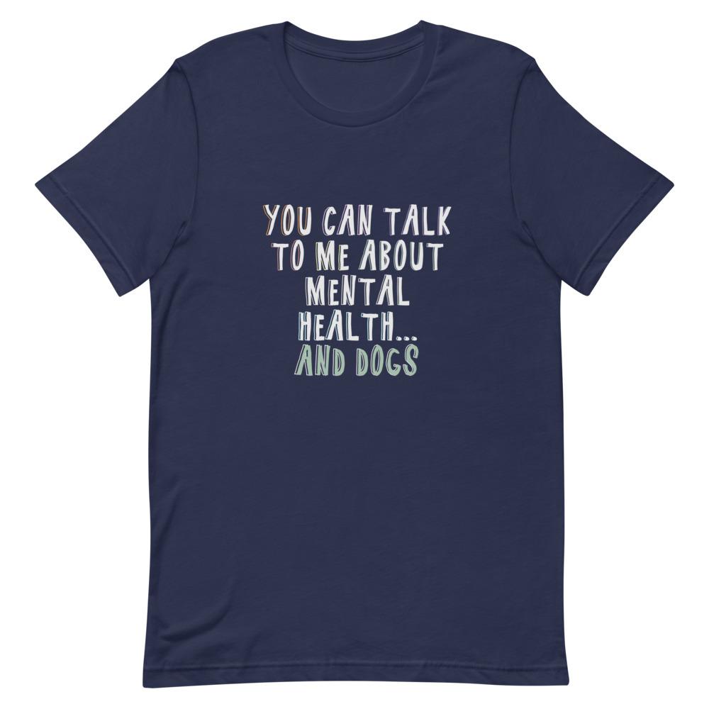 You Can Talk To Me About Mental Health . . . And Dogs T-Shirt